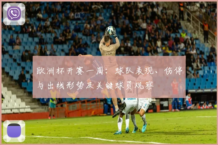 欧洲杯开赛一周:球队表现、伤停与出线形势及关键球员观察